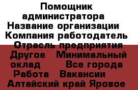 Помощник администратора › Название организации ­ Компания-работодатель › Отрасль предприятия ­ Другое › Минимальный оклад ­ 1 - Все города Работа » Вакансии   . Алтайский край,Яровое г.